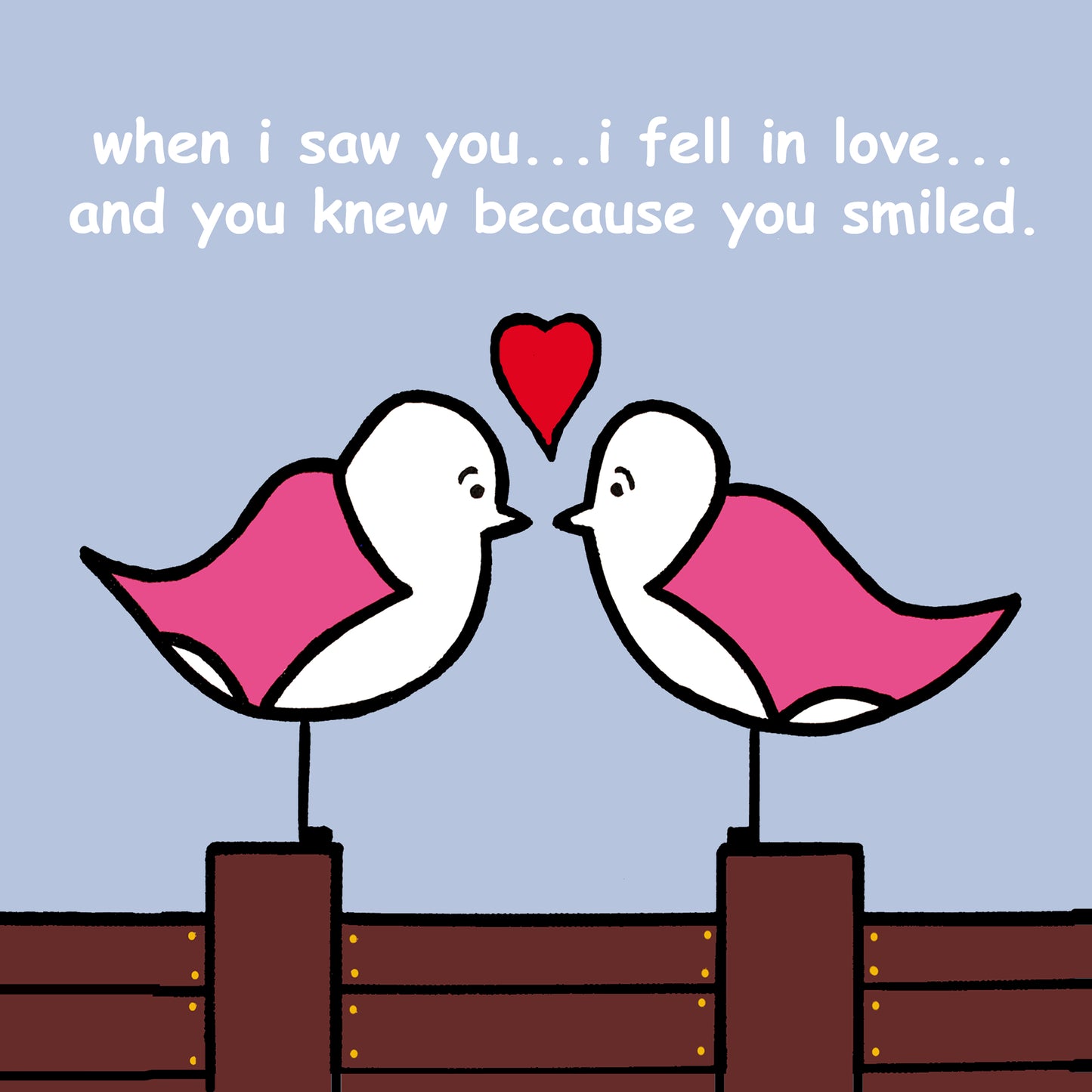 Two pink winged seagulls are facing each other stood on a groyne, above both their heads is a red love heart. The sky is pale blue with white text that says when i saw you...i fell in love...and you knew because you smiled.
